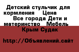 Детский стульчик для кормления  › Цена ­ 2 500 - Все города Дети и материнство » Мебель   . Крым,Судак